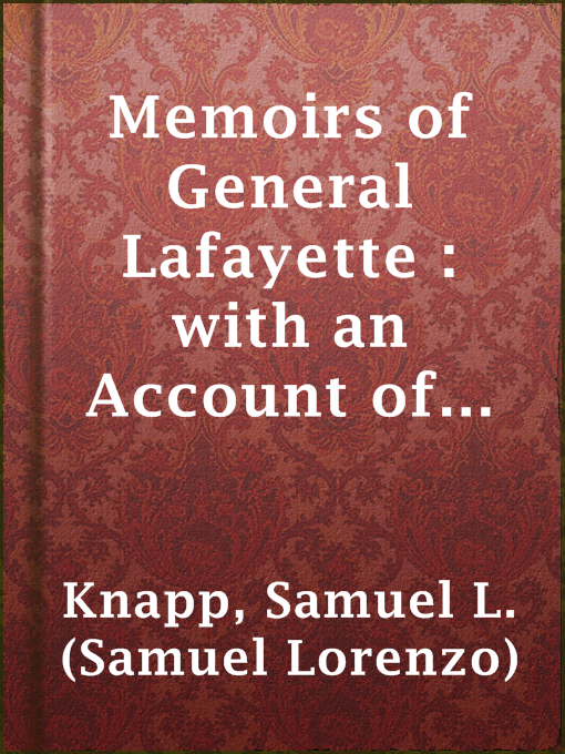 Title details for Memoirs of General Lafayette : with an Account of His Visit to America and His Reception By the People of the United States; From His Arrival, August 15th, to the Celebration at Yorktown, October 19th, 1824. by Samuel L. (Samuel Lorenzo) Knapp - Available